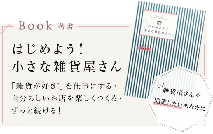 著書：はじめよう！小さな雑貨屋さん　「雑貨が好き！」を仕事にする・自分らしいお店を楽しくつくる・ずっと続ける！　雑貨屋さんを開業したいあなたに